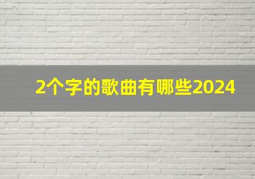 2个字的歌曲有哪些2024