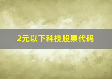 2元以下科技股票代码