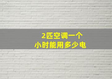 2匹空调一个小时能用多少电