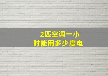 2匹空调一小时能用多少度电