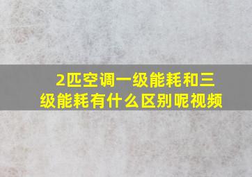 2匹空调一级能耗和三级能耗有什么区别呢视频