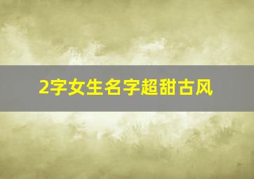 2字女生名字超甜古风