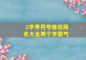 2字带符号情侣网名大全两个字霸气