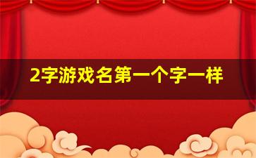 2字游戏名第一个字一样