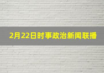 2月22日时事政治新闻联播