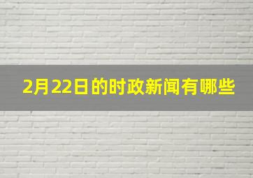 2月22日的时政新闻有哪些