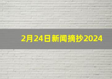 2月24日新闻摘抄2024