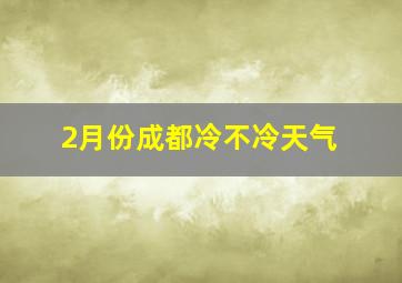 2月份成都冷不冷天气