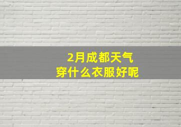 2月成都天气穿什么衣服好呢