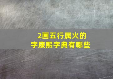 2画五行属火的字康熙字典有哪些