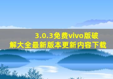 3.0.3免费vivo版破解大全最新版本更新内容下载