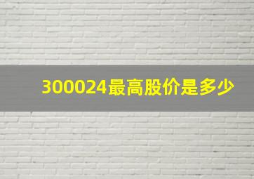 300024最高股价是多少