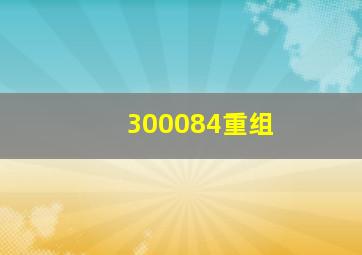 300084重组