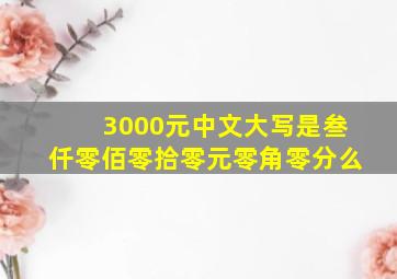 3000元中文大写是叁仟零佰零拾零元零角零分么