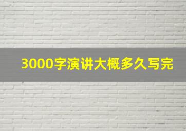 3000字演讲大概多久写完