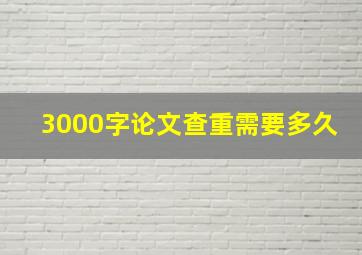 3000字论文查重需要多久