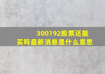 300192股票还能买吗最新消息是什么意思