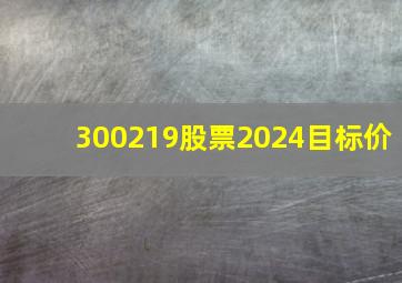 300219股票2024目标价