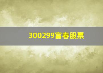 300299富春股票