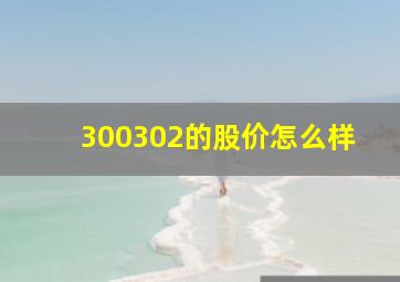 300302的股价怎么样