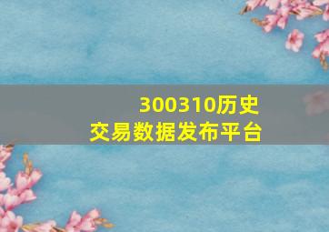 300310历史交易数据发布平台