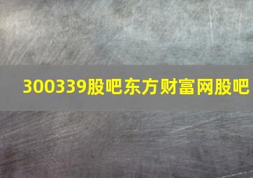 300339股吧东方财富网股吧