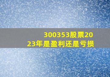 300353股票2023年是盈利还是亏损