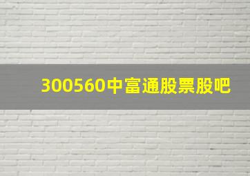 300560中富通股票股吧