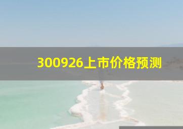 300926上市价格预测