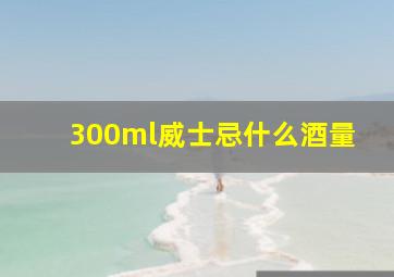 300ml威士忌什么酒量