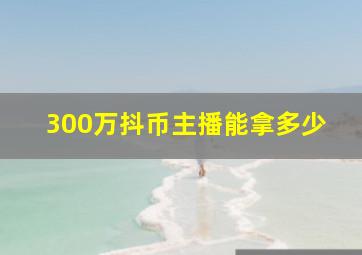 300万抖币主播能拿多少