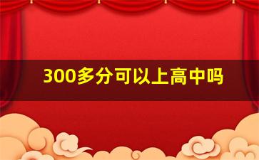 300多分可以上高中吗