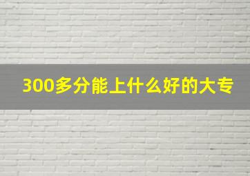 300多分能上什么好的大专