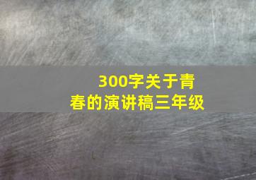 300字关于青春的演讲稿三年级