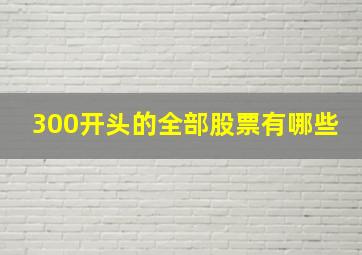 300开头的全部股票有哪些