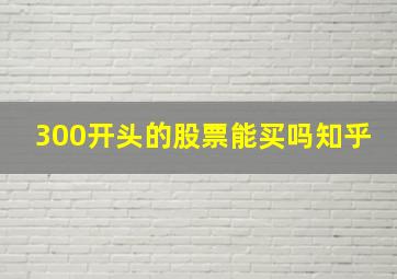 300开头的股票能买吗知乎