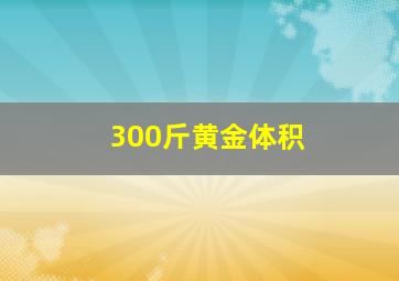 300斤黄金体积