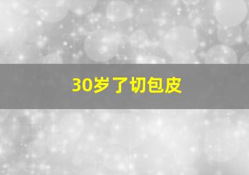 30岁了切包皮