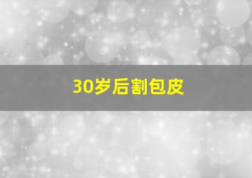 30岁后割包皮