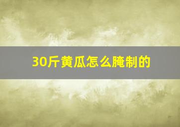 30斤黄瓜怎么腌制的