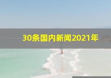 30条国内新闻2021年