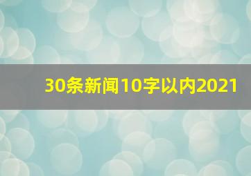 30条新闻10字以内2021