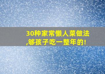 30种家常懒人菜做法,够孩子吃一整年的!