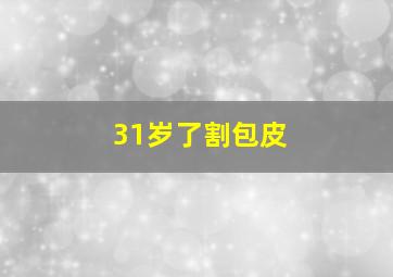 31岁了割包皮