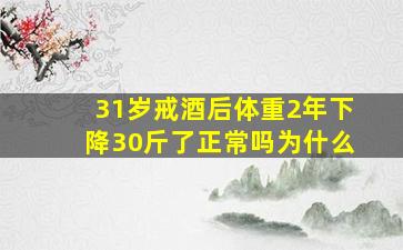 31岁戒酒后体重2年下降30斤了正常吗为什么