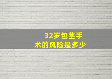 32岁包茎手术的风险是多少