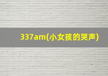 337am(小女孩的哭声)