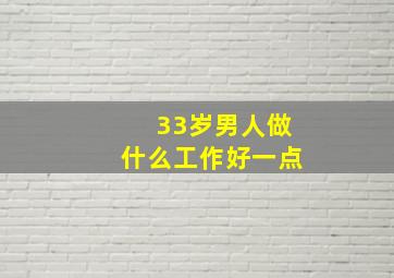 33岁男人做什么工作好一点