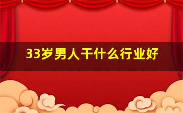 33岁男人干什么行业好