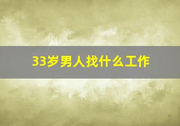 33岁男人找什么工作